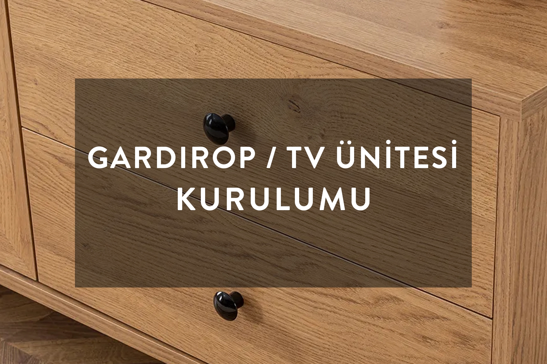 GARDIROP / TV ÜNİTESİ KURULUMU